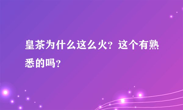 皇茶为什么这么火?这个有熟悉的吗?