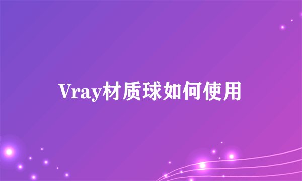 Vray材质球如何使用