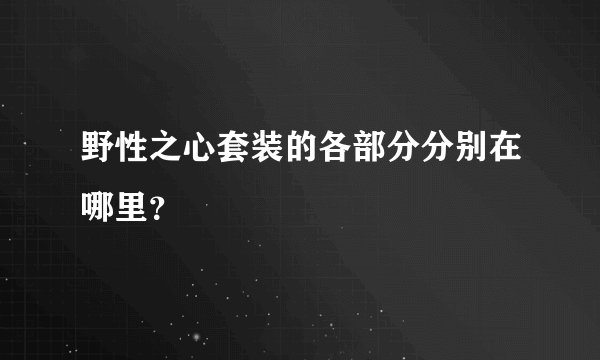 野性之心套装的各部分分别在哪里？