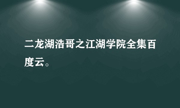 二龙湖浩哥之江湖学院全集百度云。