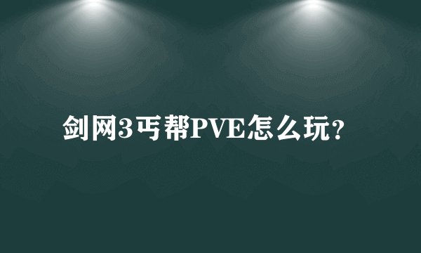 剑网3丐帮PVE怎么玩？