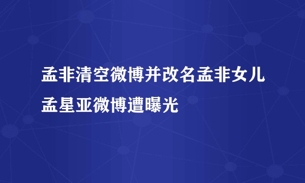 孟非清空微博并改名孟非女儿孟星亚微博遭曝光