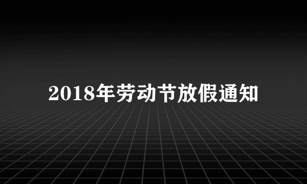 2018年劳动节放假通知