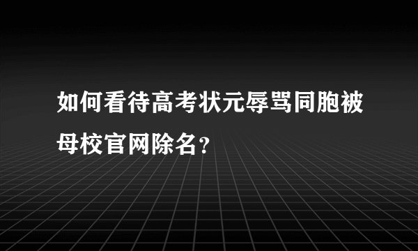 如何看待高考状元辱骂同胞被母校官网除名？
