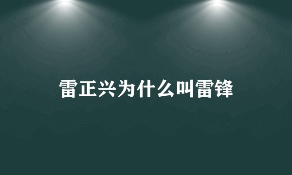 雷正兴为什么叫雷锋