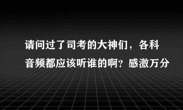 请问过了司考的大神们,各科音频都应该听谁的啊?感激万分