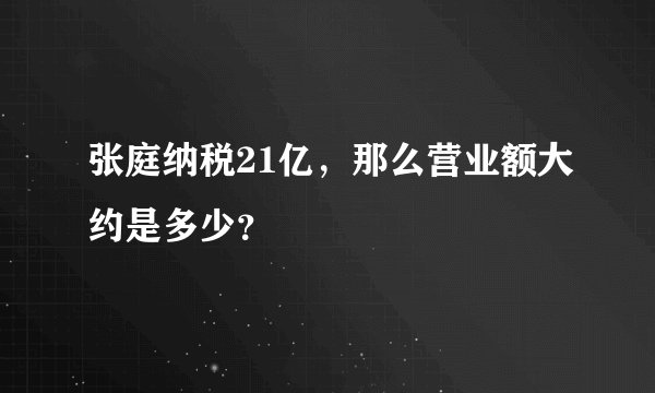 张庭纳税21亿，那么营业额大约是多少？