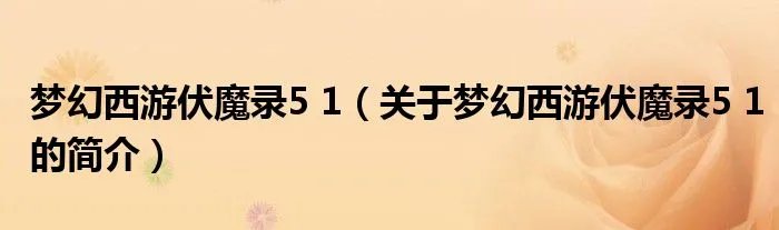 梦幻西游伏魔录5 1（关于梦幻西游伏魔录5 1的简介）