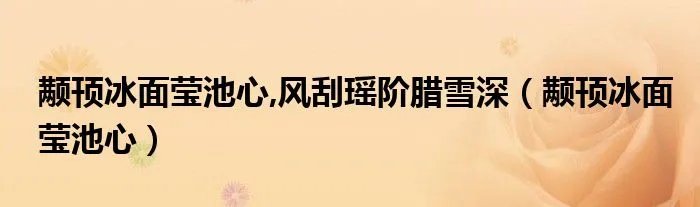 颟顸冰面莹池心,风刮瑶阶腊雪深（颟顸冰面莹池心）