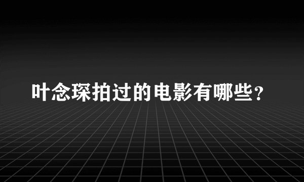 叶念琛拍过的电影有哪些？