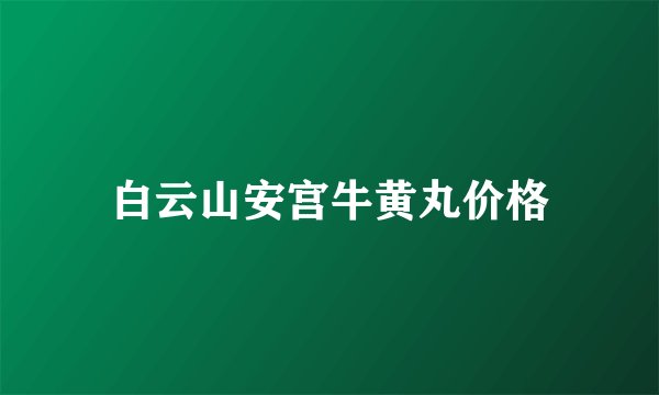 白云山安宫牛黄丸价格