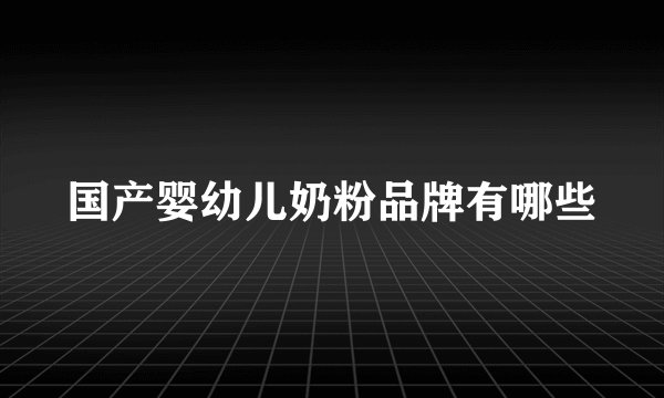 国产婴幼儿奶粉品牌有哪些