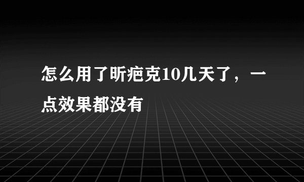 怎么用了昕疤克10几天了，一点效果都没有