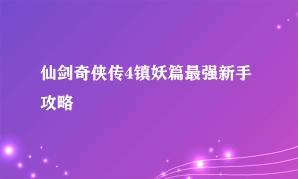 仙剑奇侠传4镇妖篇最强新手攻略