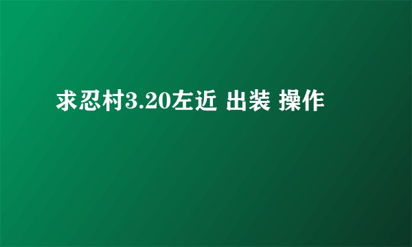 求忍村3.20左近 出装 操作