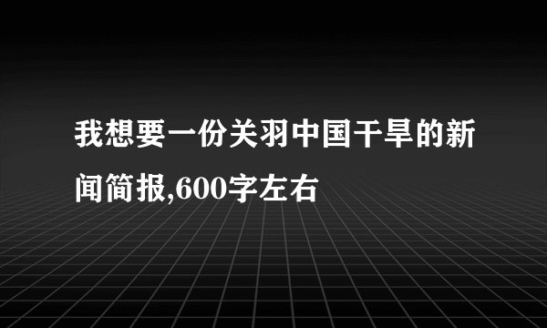 我想要一份关羽中国干旱的新闻简报,600字左右
