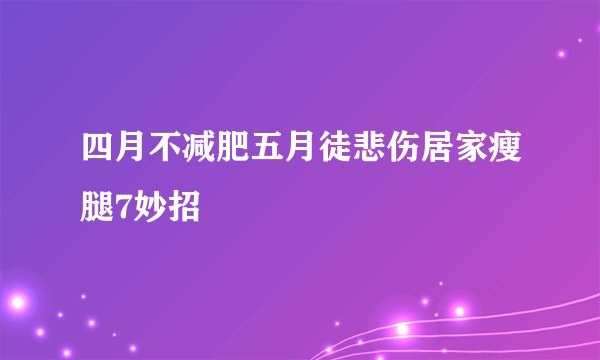 四月不减肥五月徒悲伤居家瘦腿7妙招