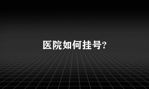 医院如何挂号?