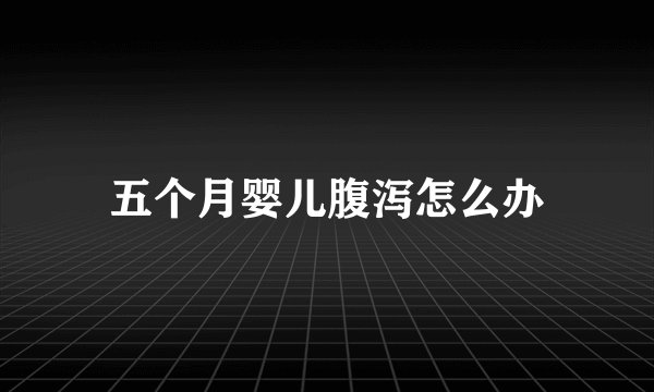 五个月婴儿腹泻怎么办
