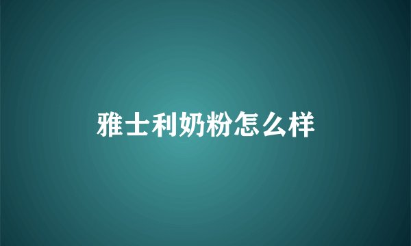 雅士利奶粉怎么样