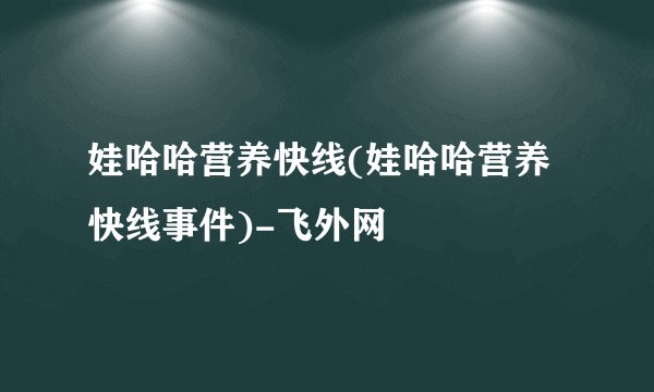 娃哈哈营养快线(娃哈哈营养快线事件)-飞外网