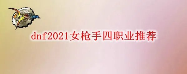 dnf2021女枪手四职业推荐