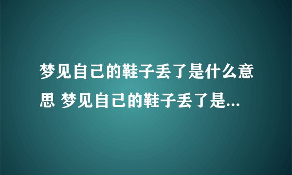 梦见自己的鞋子丢了是什么意思 梦见自己的鞋子丢了是什么预兆