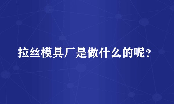 拉丝模具厂是做什么的呢？