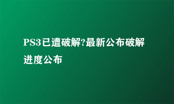 PS3已遭破解?最新公布破解进度公布