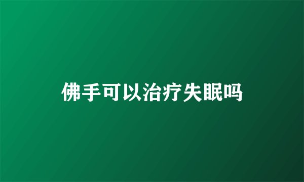 佛手可以治疗失眠吗