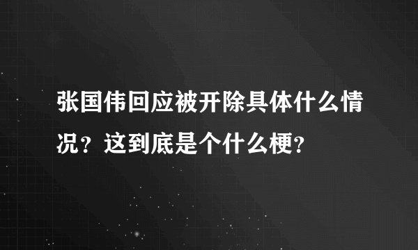 张国伟回应被开除具体什么情况？这到底是个什么梗？