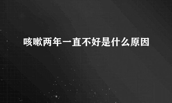咳嗽两年一直不好是什么原因