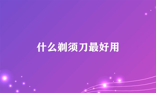什么剃须刀最好用