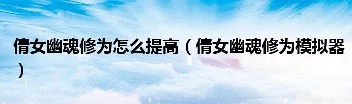 倩女幽魂修为怎么提高（倩女幽魂修为模拟器）