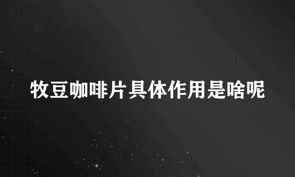牧豆咖啡片具体作用是啥呢