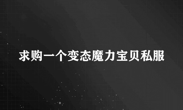 求购一个变态魔力宝贝私服