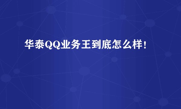 华泰QQ业务王到底怎么样！
