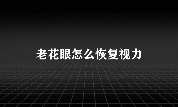 老花眼怎么恢复视力