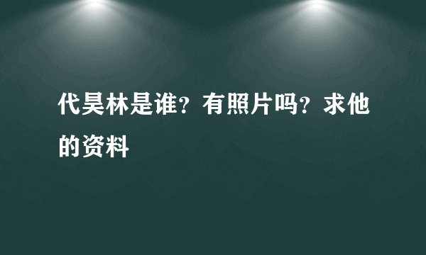 代昊林是谁？有照片吗？求他的资料