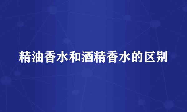 精油香水和酒精香水的区别