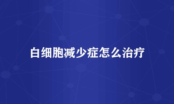 白细胞减少症怎么治疗