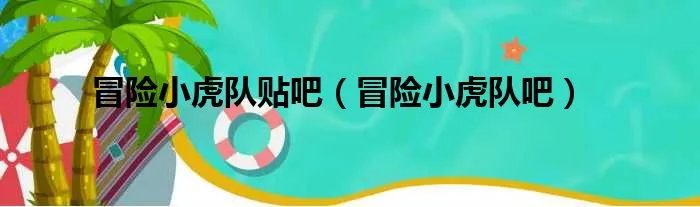 冒险小虎队贴吧（冒险小虎队吧）