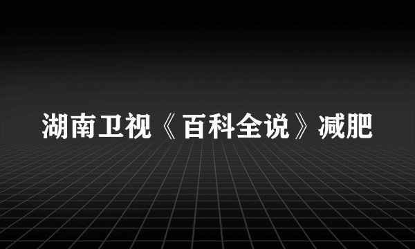 湖南卫视《百科全说》减肥