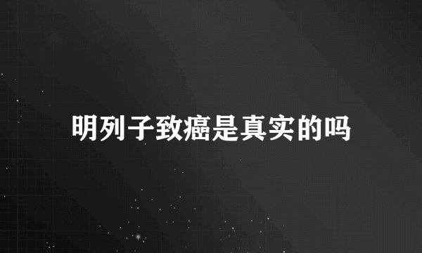 明列子致癌是真实的吗
