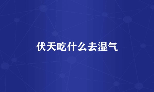 伏天吃什么去湿气