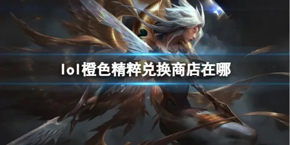 《英雄联盟》橙色精粹兑换商店位置介绍