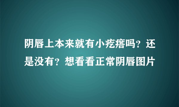 阴唇上本来就有小疙瘩吗？还是没有？想看看正常阴唇图片