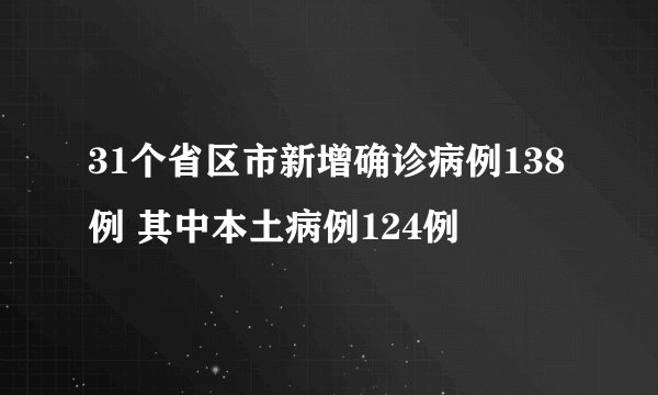 31个省区市新增确诊病例138例 其中本土病例124例