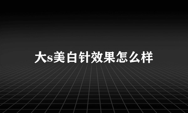 大s美白针效果怎么样