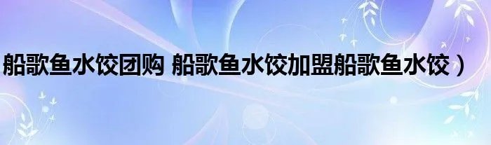 船歌鱼水饺团购 船歌鱼水饺加盟船歌鱼水饺）
